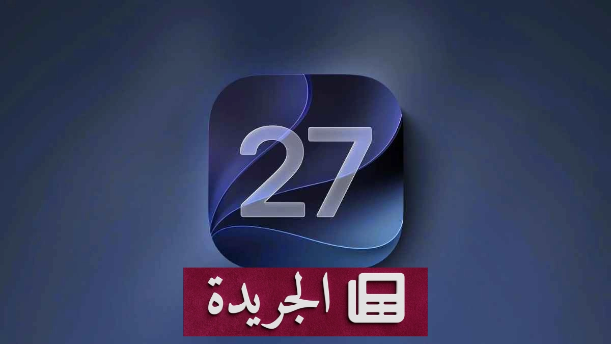 آبل تحدد تاريخ إطلاق تحديث iOS 27 الرسمي لجميع المستخدمين - آخر أخبار الجريدة