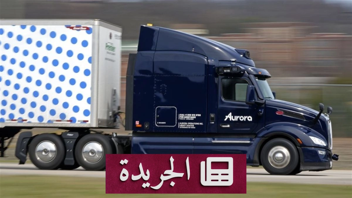 Aurora تتوسع في أسطول الشاحنات الذاتية القيادة وتستهدف الربحية بحلول نهاية العقد - آخر الأخبار - الجريدة