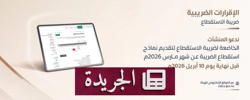 هيئة الزكاة والضريبة والجمارك تحث المنشآت على تقديم نماذج استقطاع الضريبة قبل الموعد النهائي - أخبار أونلاين