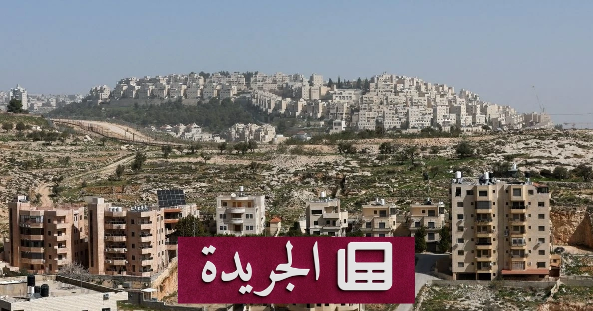 خلاف أمريكي إسرائيلي يتصاعد بشأن مشروع الاستيطان E1 - آخر الأخبار - الجريدة