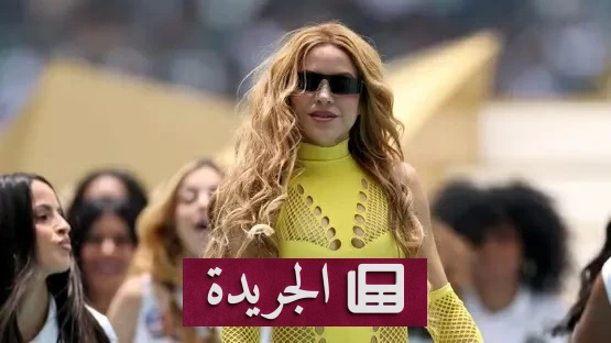 شكوك حول هوية شاكيرا في حفل افتتاح كأس العالم 2026 - آخر أخبار الجريدة